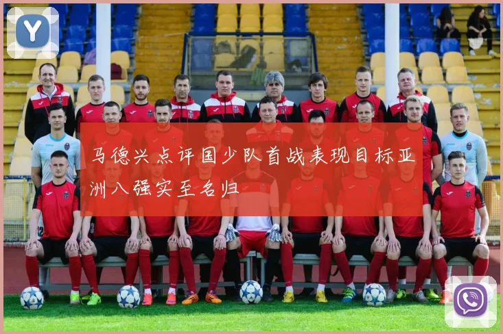 马德兴点评国少队首战表现目标亚洲八强实至名归