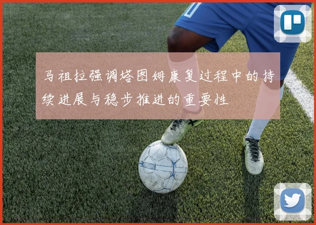 马祖拉强调塔图姆康复过程中的持续进展与稳步推进的重要性