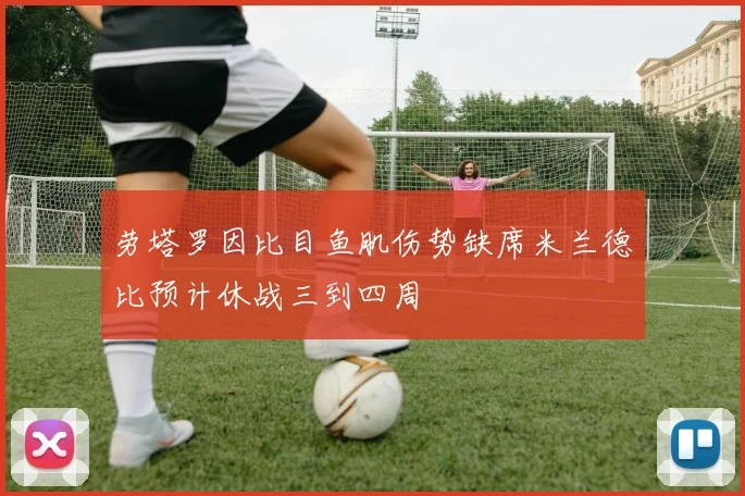 劳塔罗因比目鱼肌伤势缺席米兰德比预计休战三到四周