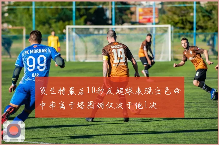 莫兰特最后10秒反超球表现出色命中率高于塔图姆仅次于他1次