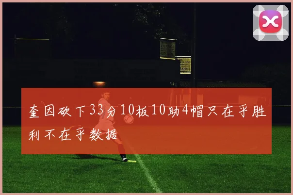 奎因砍下33分10板10助4帽只在乎胜利不在乎数据