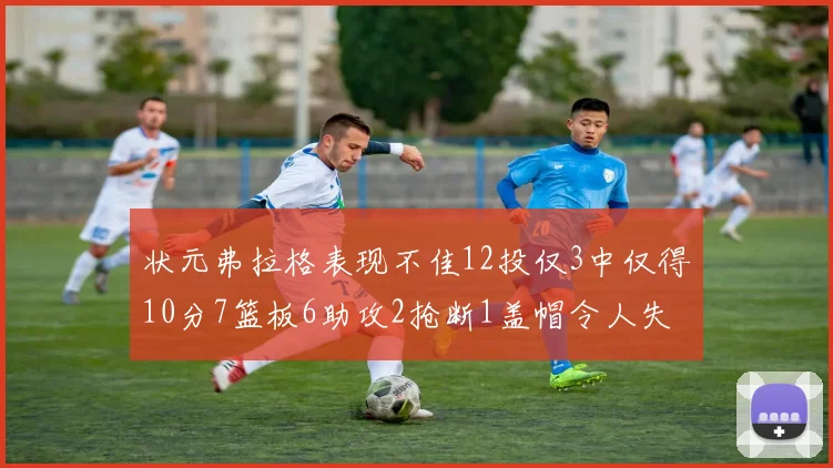 状元弗拉格表现不佳12投仅3中仅得10分7篮板6助攻2抢断1盖帽令人失望