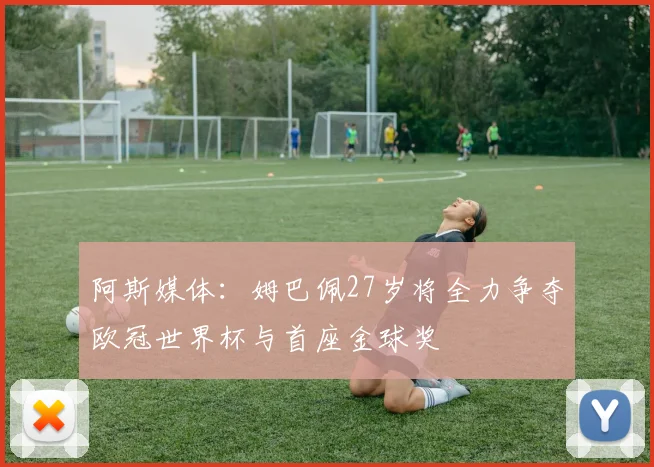 阿斯媒体：姆巴佩27岁将全力争夺欧冠世界杯与首座金球奖