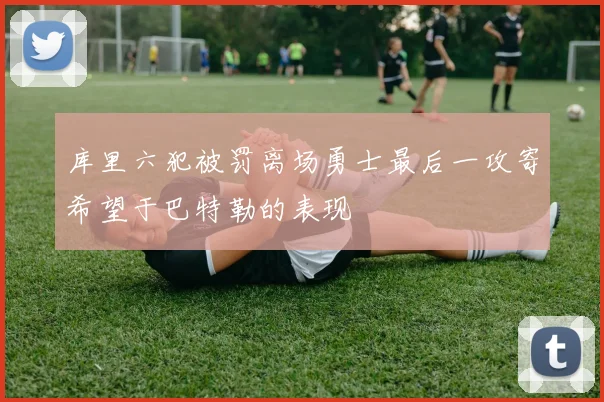 库里六犯被罚离场勇士最后一攻寄希望于巴特勒的表现