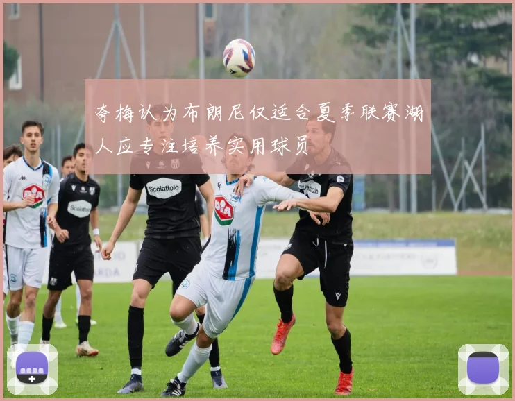 夸梅认为布朗尼仅适合夏季联赛湖人应专注培养实用球员