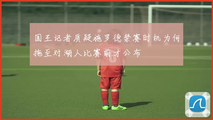 国王记者质疑施罗德禁赛时机为何拖至对湖人比赛前才公布