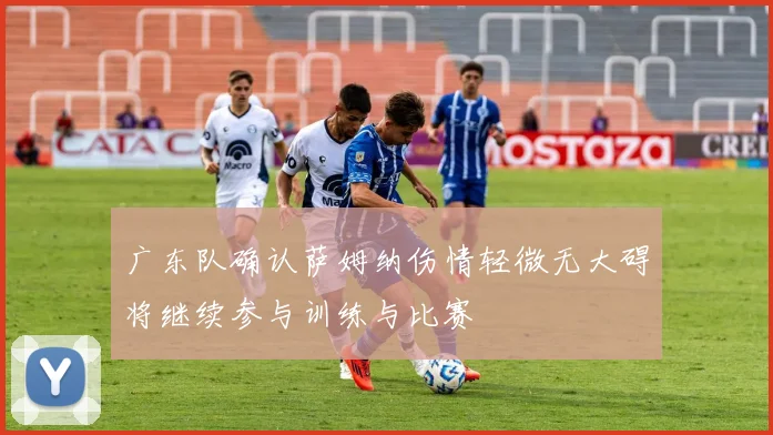 广东队确认萨姆纳伤情轻微无大碍将继续参与训练与比赛