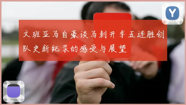 文班亚马自豪谈马刺开季五连胜创队史新纪录的感受与展望