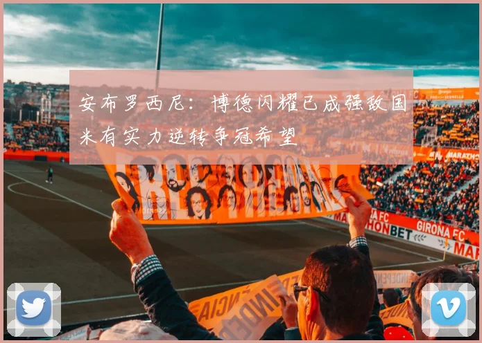 安布罗西尼：博德闪耀已成强敌国米有实力逆转争冠希望
