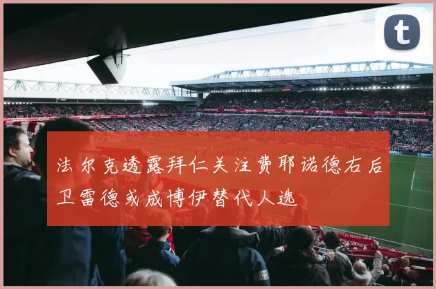 法尔克透露拜仁关注费耶诺德右后卫雷德或成博伊替代人选