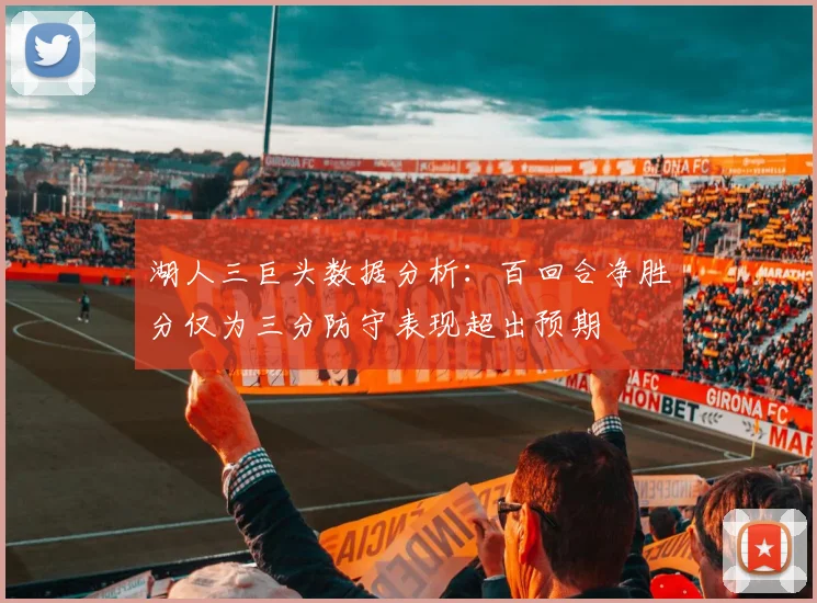 湖人三巨头数据分析：百回合净胜分仅为三分防守表现超出预期