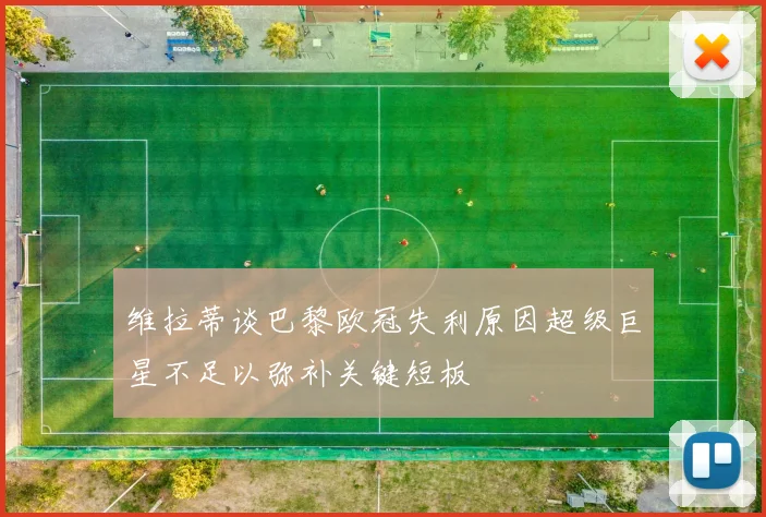 维拉蒂谈巴黎欧冠失利原因超级巨星不足以弥补关键短板