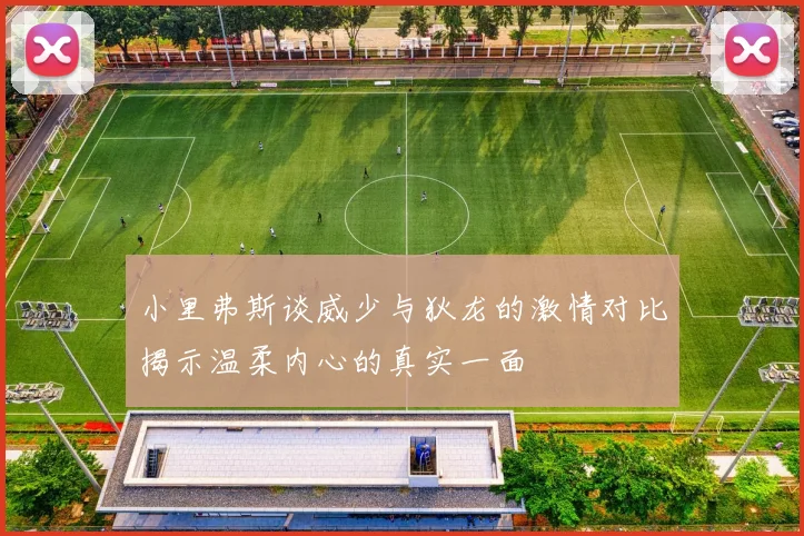 小里弗斯谈威少与狄龙的激情对比揭示温柔内心的真实一面