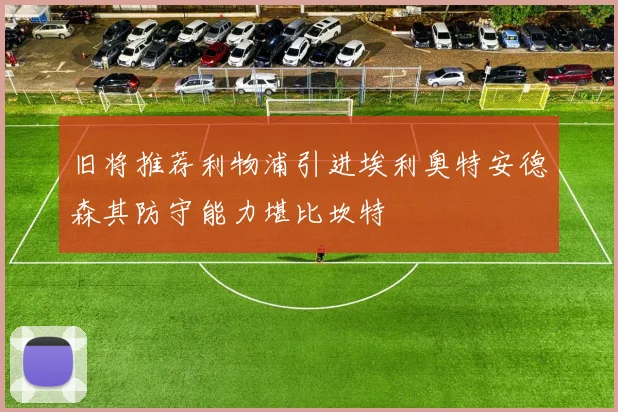 旧将推荐利物浦引进埃利奥特安德森其防守能力堪比坎特